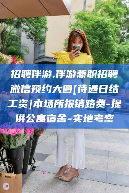三亚招聘伴游,伴游兼职招聘微信预约大圈[待遇日结工资]本场所报销路费-提供公寓宿舍-实地考察