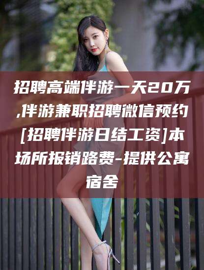 三亚招聘高端伴游一天20万,伴游兼职招聘微信预约[招聘伴游日结工资]本场所报销路费-提供公寓宿舍