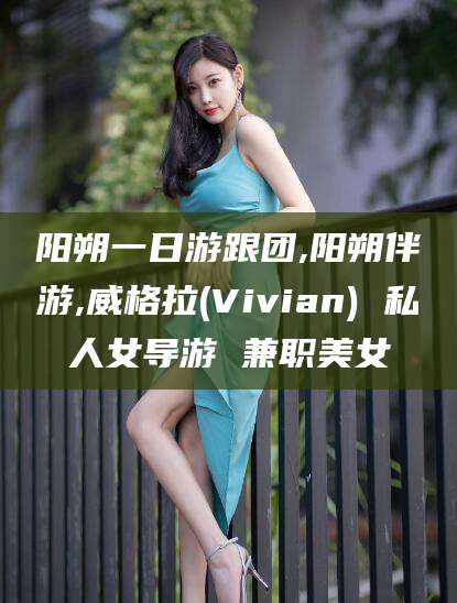 阳朔一日游跟团,阳朔伴游,威格拉(Vivian) 私人女导游 兼职美女