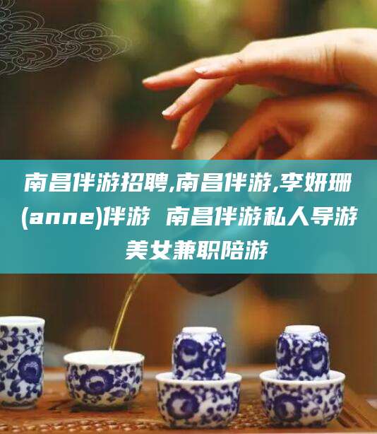 三亚南昌伴游招聘,南昌伴游,李妍珊(anne)伴游 南昌伴游私人导游 美女兼职陪游