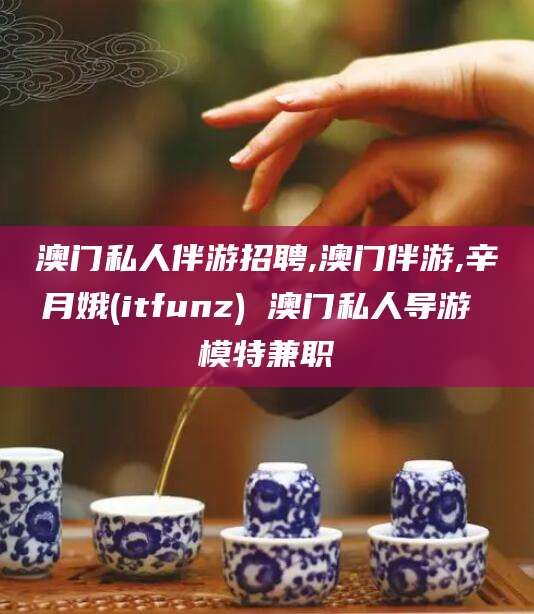 三亚澳门私人伴游招聘,澳门伴游,辛月娥(itfunz) 澳门私人导游 模特兼职