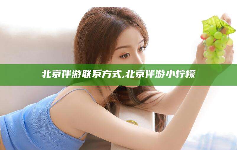 三亚北京伴游联系方式,北京伴游小柠檬