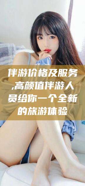 三亚伴游价格及服务,高颜值伴游人员给你一个全新的旅游体验