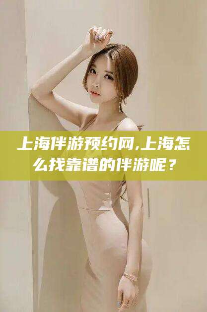 三亚上海伴游预约网,上海怎么找靠谱的伴游呢？