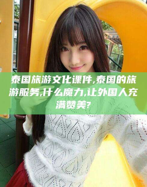 三亚泰国旅游文化课件,泰国的旅游服务,什么魔力,让外国人充满赞美?