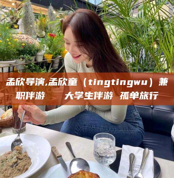 三亚孟欣导演,孟欣童（tingtingwu）兼职伴游   大学生伴游 孤单旅行