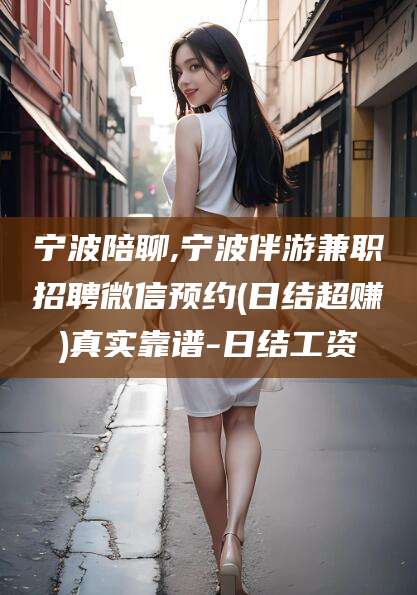 宁波陪聊,宁波伴游兼职招聘微信预约(日结超赚)真实靠谱-日结工资