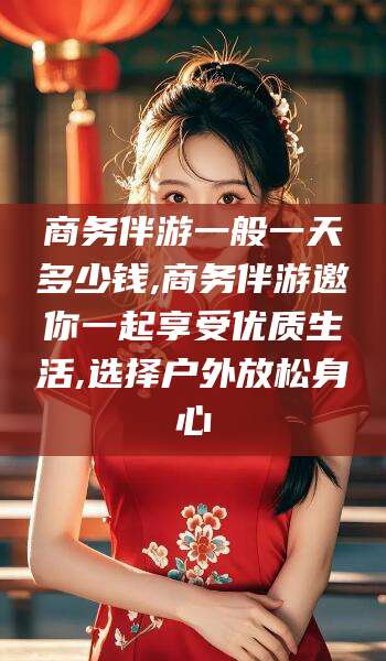 三亚商务伴游一般一天多少钱,商务伴游邀你一起享受优质生活,选择户外放松身心