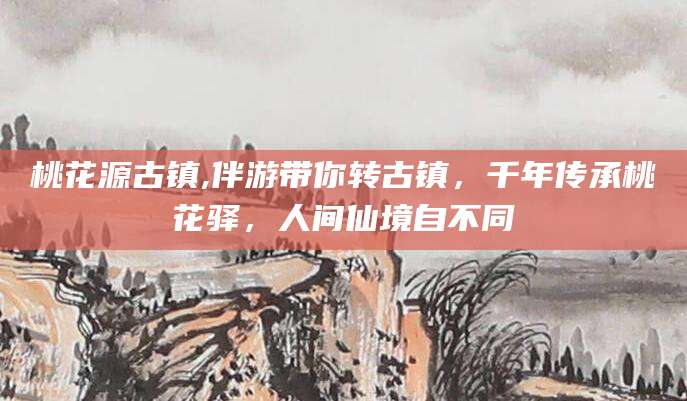 三亚桃花源古镇,伴游带你转古镇，千年传承桃花驿，人间仙境自不同