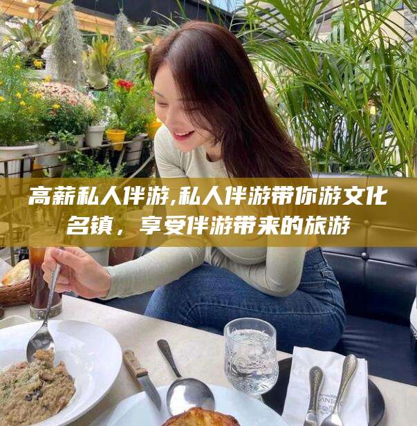 三亚高薪私人伴游,私人伴游带你游文化名镇，享受伴游带来的旅游