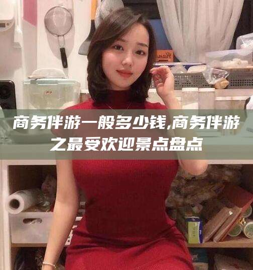 三亚商务伴游一般多少钱,商务伴游之最受欢迎景点盘点