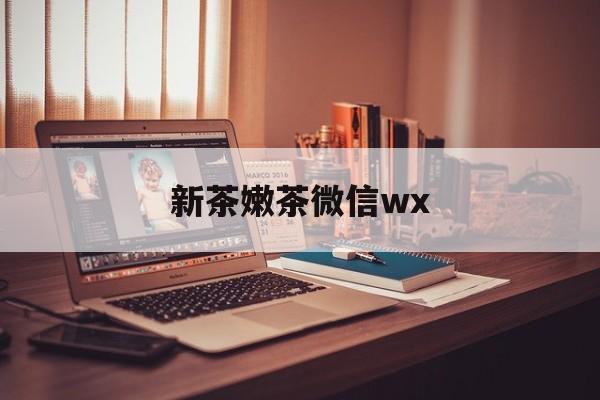 三亚包含新茶嫩茶微信wx的词条