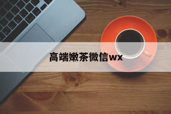 微信最新版708最新资讯（谁能告诉我哪里有三亚高端嫩茶微信wx？）
