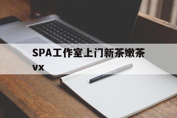 三亚广州哪里可以找约茶新茶的品茶地最新资讯（谁能告诉我哪里有三亚SPA工作室上门新茶嫩茶vx？）