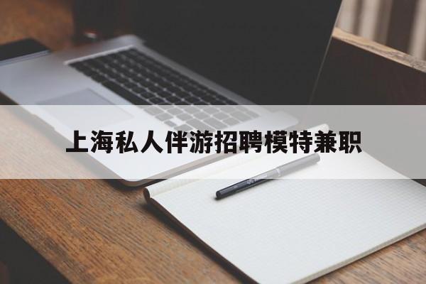 三亚关于上海私人伴游招聘模特兼职的信息