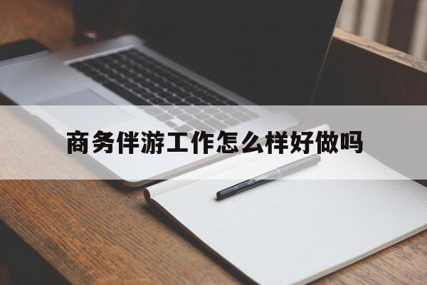 三亚商务伴游工作怎么样好做吗知乎最新资讯（谁能告诉我哪里有三亚商务伴游工作怎么样好做吗？）